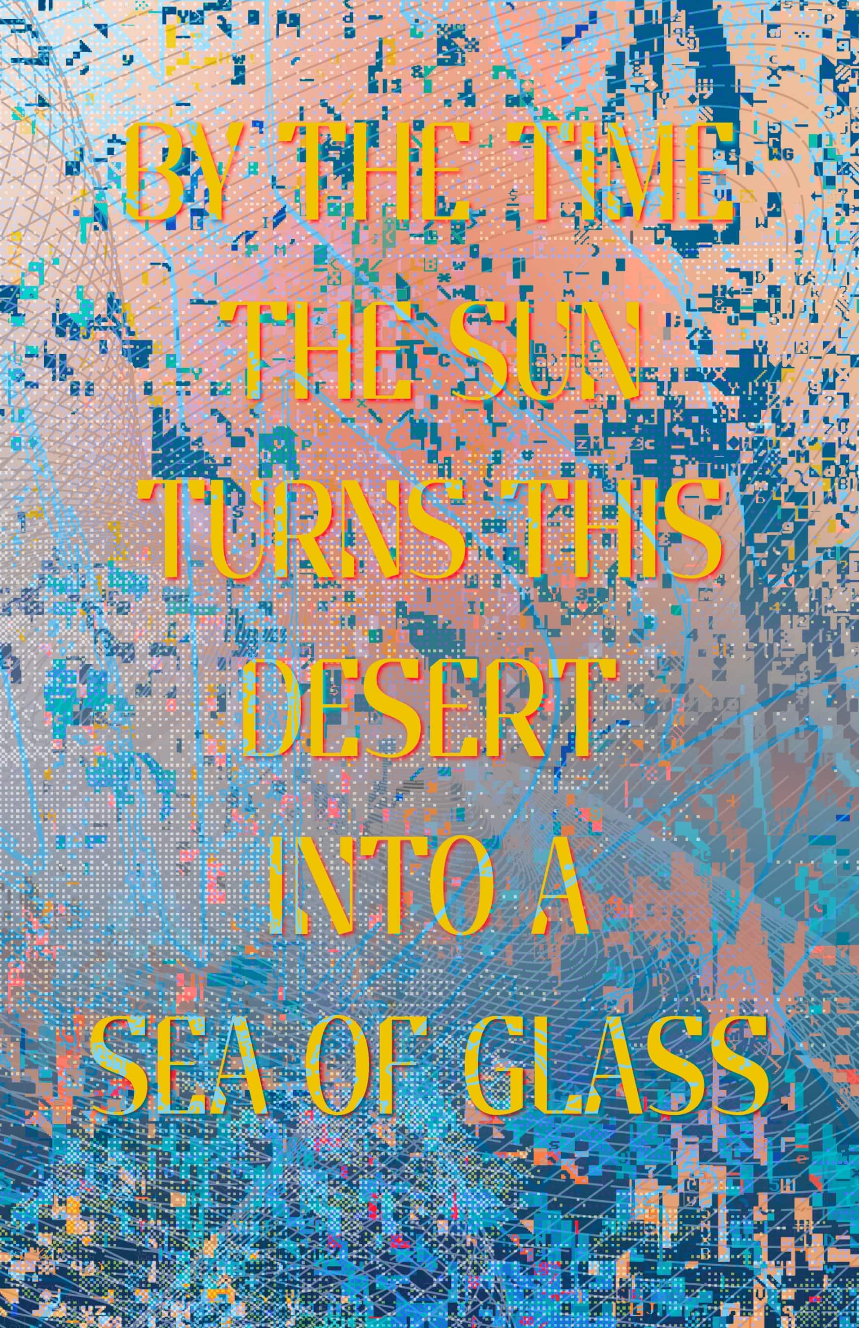 glitch art poster reading, by the time the sun turns this desert into a sea of glass